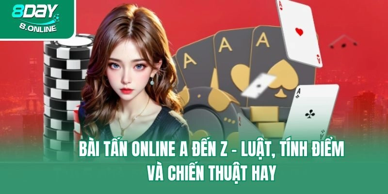 Bài Tấn Online A Đến Z – Luật, Tính Điểm Và Chiến Thuật Hay