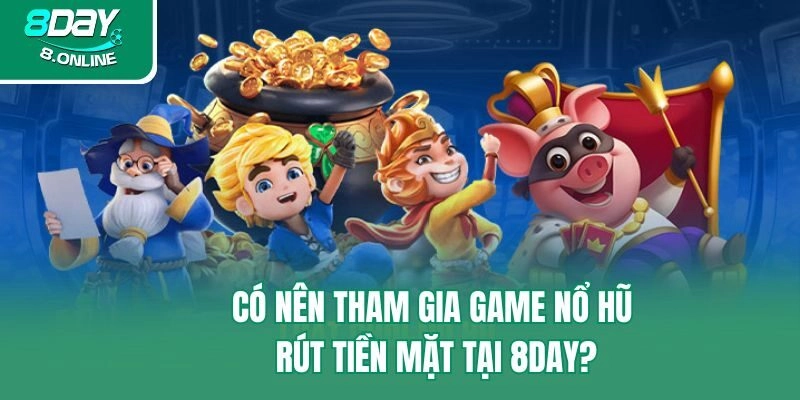 Có nên tham gia game nổ hũ rút tiền mặt tại 8day?
