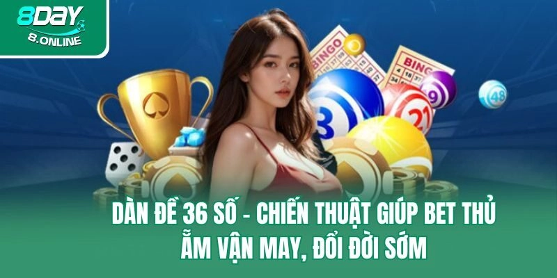 Dàn Đề 36 Số – Chiến Thuật Giúp Bet Thủ Ẵm Vận May, Đổi Đời