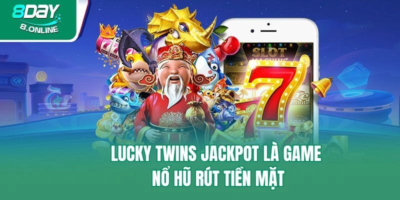Lucky Twins Jackpot là game nổ hũ rút tiền mặt