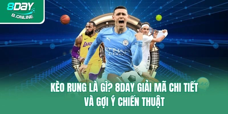 Kèo Rung Là Gì? 8day Giải Mã Chi Tiết Và Gợi Ý Chiến Thuật