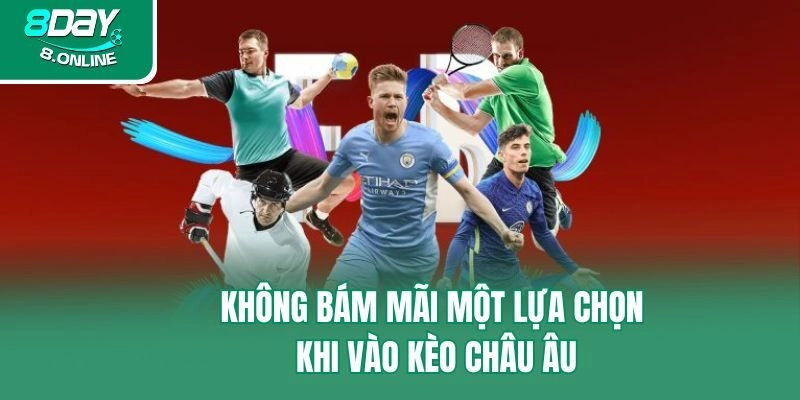 Không bám mãi một lựa chọn khi vào kèo châu Âu