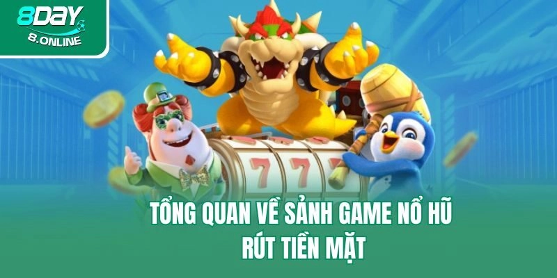 Tổng quan về sảnh game nổ hũ rút tiền mặt